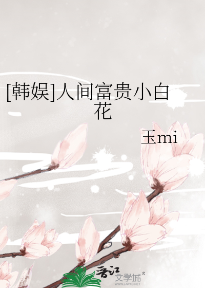 韩娱人间富贵小白花百度云 小说