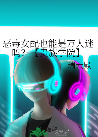 恶毒女配也能是万人迷吗？【贵族学院】