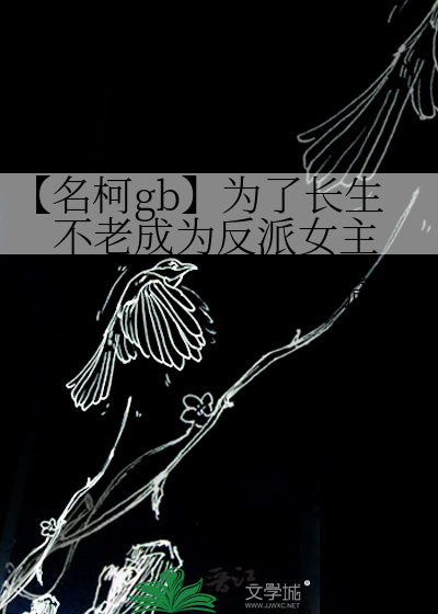 【名柯gb】为了长生不老成为反派女主